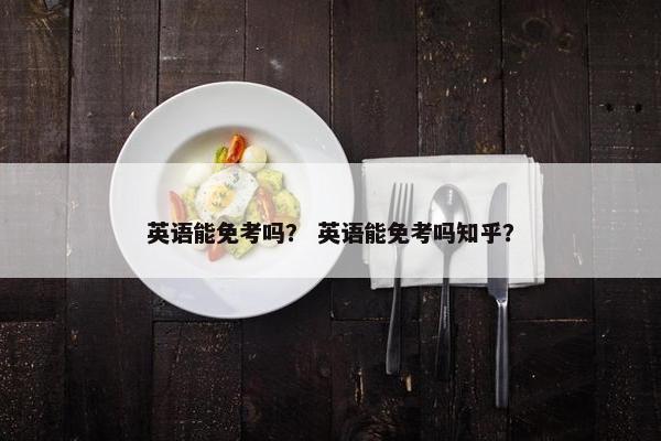 英语能免考吗？ 英语能免考吗知乎？