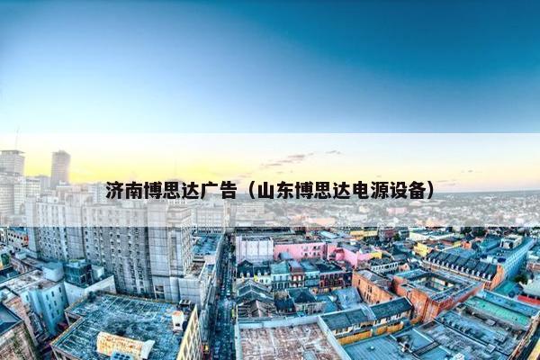 济南博思达广告（山东博思达电源设备）