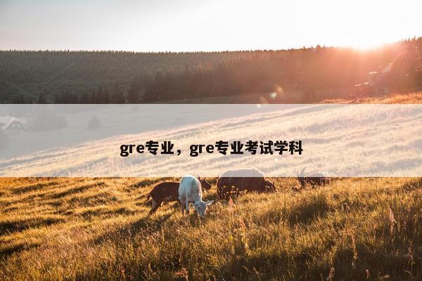gre专业，gre专业考试学科