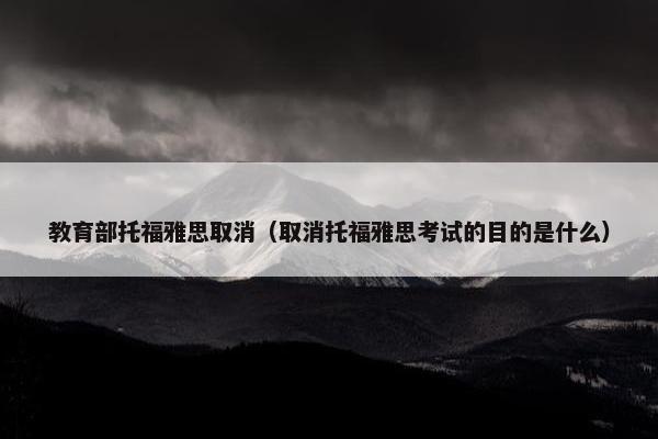 教育部托福雅思取消（取消托福雅思考试的目的是什么）