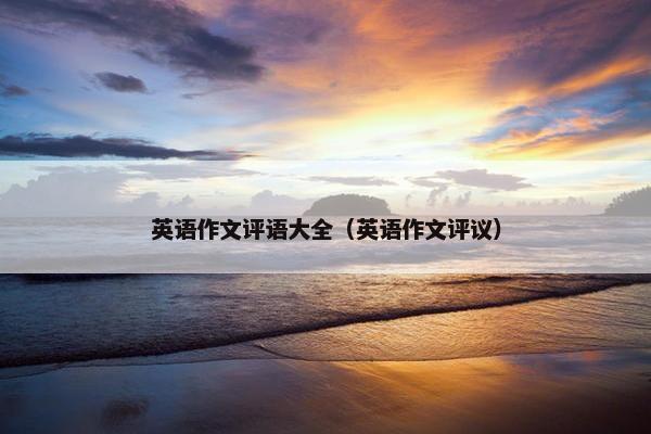 英语作文评语大全（英语作文评议）