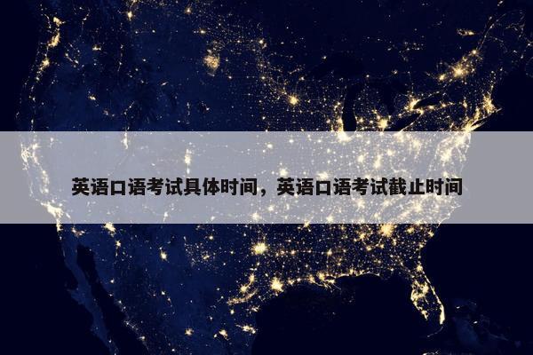英语口语考试具体时间，英语口语考试截止时间