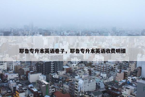 耶鲁专升本英语卷子，耶鲁专升本英语收费明细