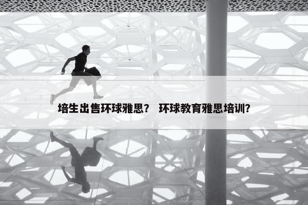 培生出售环球雅思？ 环球教育雅思培训？