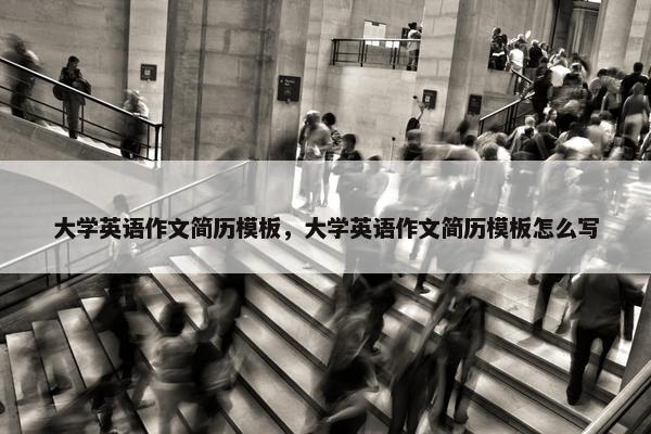 大学英语作文简历模板，大学英语作文简历模板怎么写