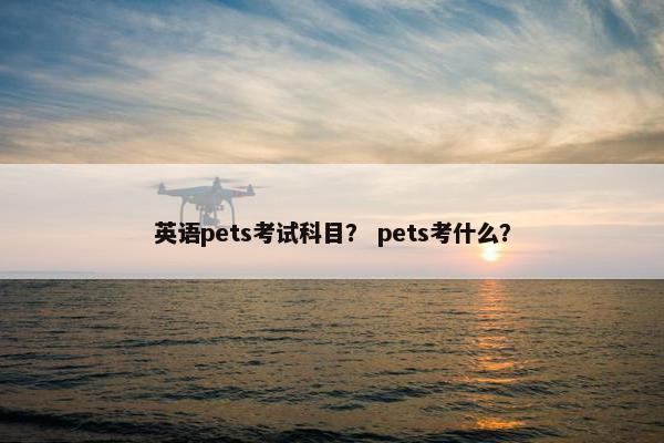 英语pets考试科目？ pets考什么？