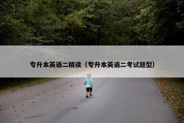 专升本英语二精读（专升本英语二考试题型）