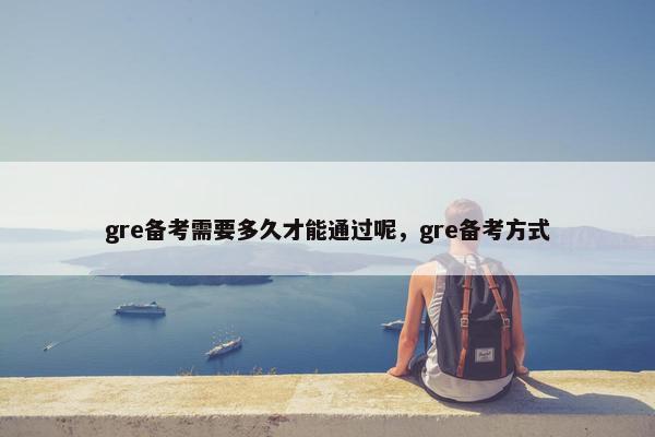 gre备考需要多久才能通过呢，gre备考方式