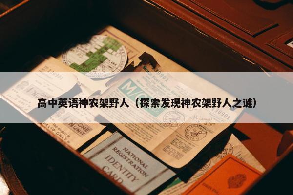 高中英语神农架野人（探索发现神农架野人之谜）