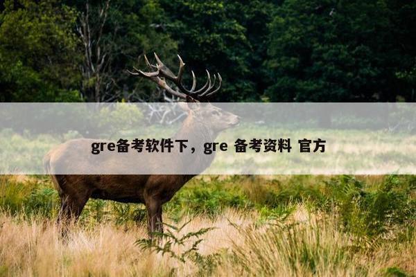 gre备考软件下，gre 备考资料 官方