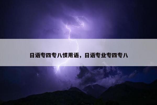 日语专四专八惯用语，日语专业专四专八