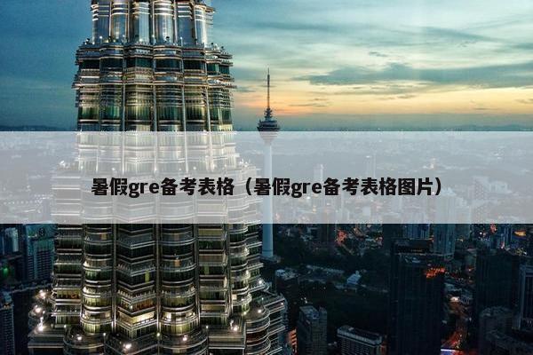 暑假gre备考表格（暑假gre备考表格图片）