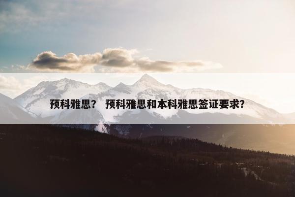 预科雅思？ 预科雅思和本科雅思签证要求？