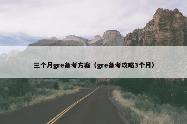 三个月gre备考方案（gre备考攻略3个月）