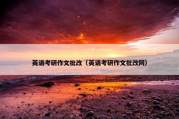英语考研作文批改（英语考研作文批改网）