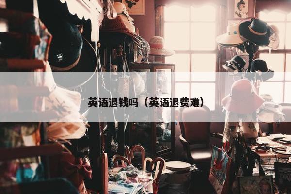 英语退钱吗（英语退费难）