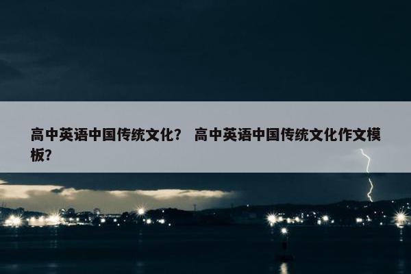 高中英语中国传统文化？ 高中英语中国传统文化作文模板？