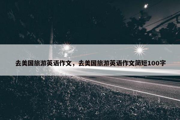 去美国旅游英语作文，去美国旅游英语作文简短100字