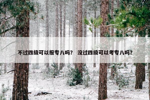不过四级可以报专八吗？ 没过四级可以考专八吗？