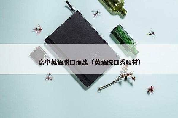 高中英语脱口而出（英语脱口秀题材）