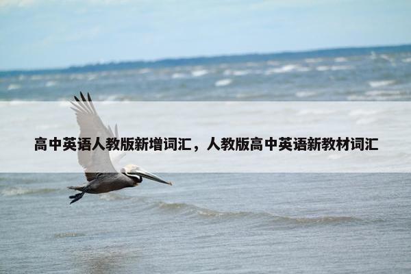 高中英语人教版新增词汇，人教版高中英语新教材词汇