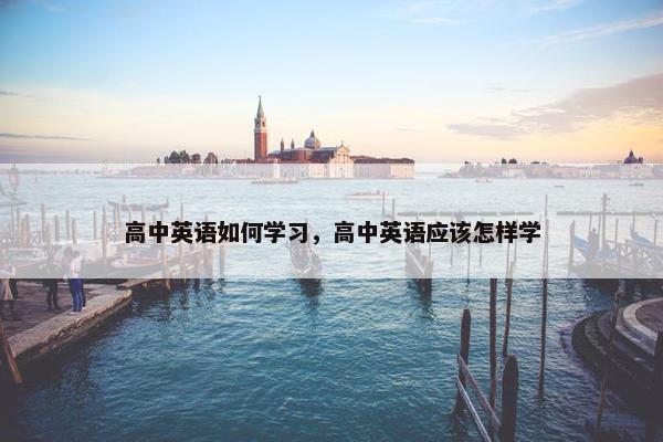 高中英语如何学习，高中英语应该怎样学