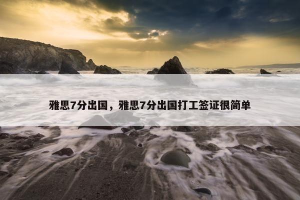 雅思7分出国，雅思7分出国打工签证很简单