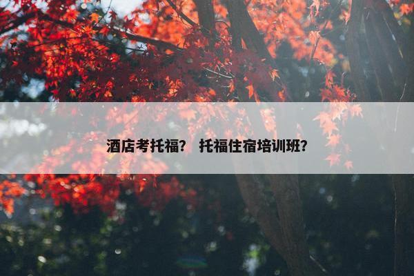 酒店考托福？ 托福住宿培训班？