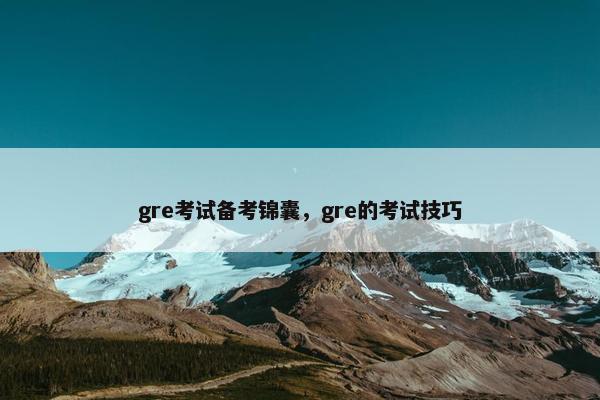 gre考试备考锦囊，gre的考试技巧