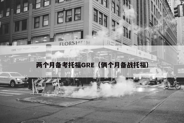 两个月备考托福GRE（俩个月备战托福）