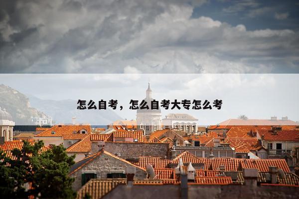 怎么自考，怎么自考大专怎么考