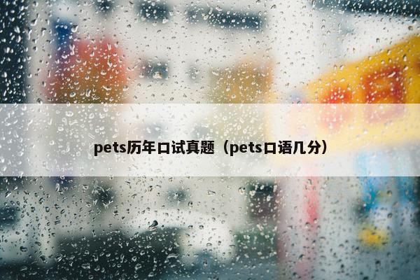 pets历年口试真题（pets口语几分）