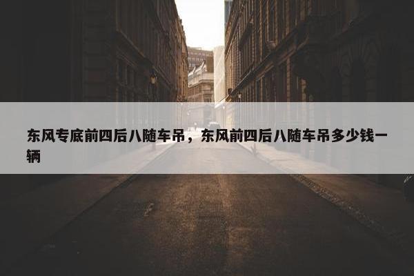 东风专底前四后八随车吊，东风前四后八随车吊多少钱一辆