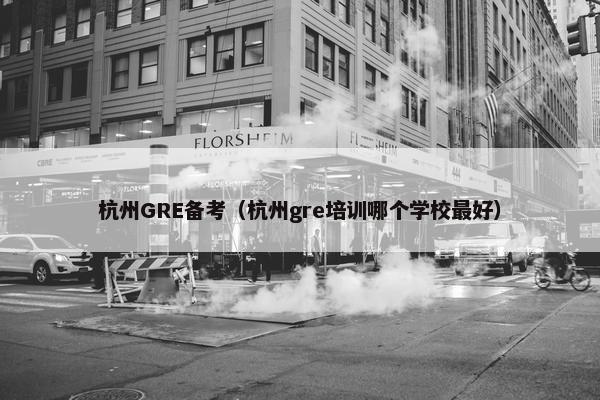 杭州GRE备考（杭州gre培训哪个学校最好）
