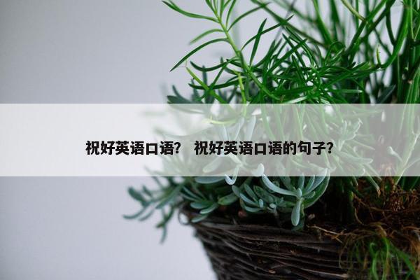 祝好英语口语？ 祝好英语口语的句子？