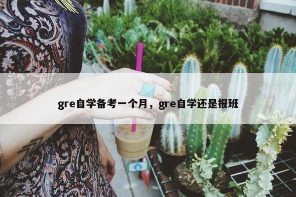gre自学备考一个月，gre自学还是报班