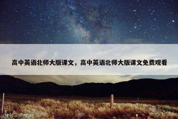 高中英语北师大版课文，高中英语北师大版课文免费观看