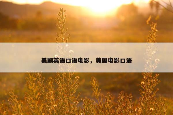 美剧英语口语电影，美国电影口语