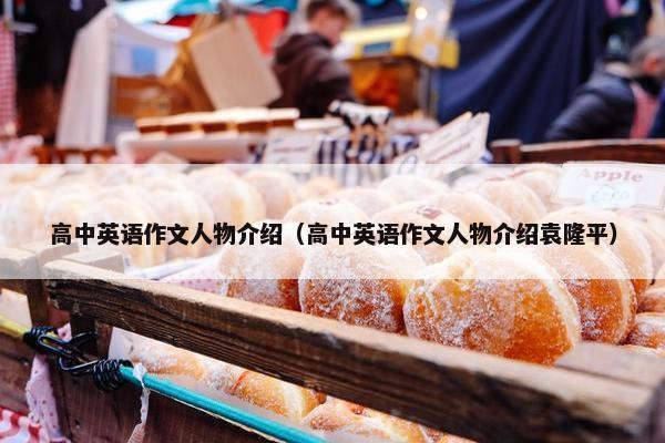 高中英语作文人物介绍（高中英语作文人物介绍袁隆平）