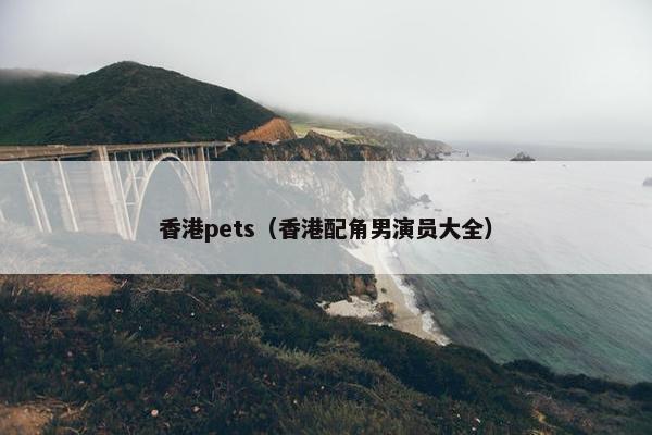 香港pets（香港配角男演员大全）