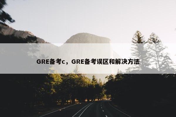 GRE备考c，GRE备考误区和解决方法
