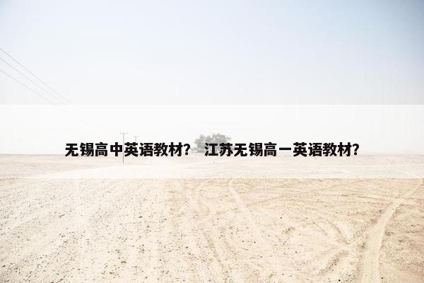 无锡高中英语教材？ 江苏无锡高一英语教材？