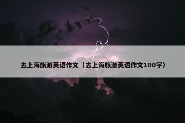 去上海旅游英语作文（去上海旅游英语作文100字）