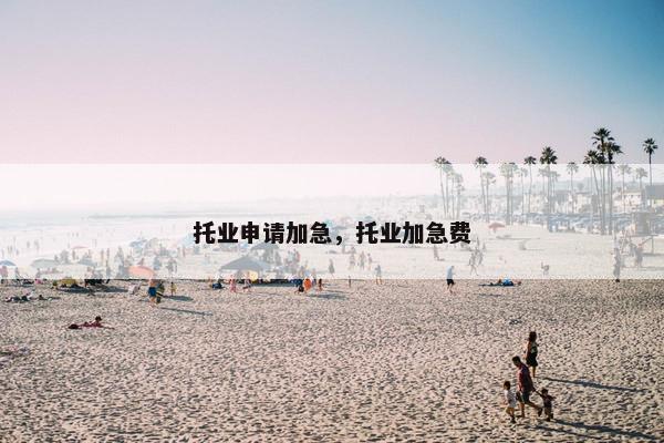 托业申请加急，托业加急费