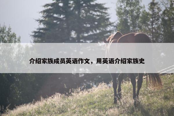 介绍家族成员英语作文，用英语介绍家族史