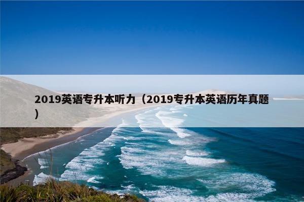 2019英语专升本听力（2019专升本英语历年真题）