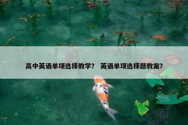 高中英语单项选择教学？ 英语单项选择题教案？
