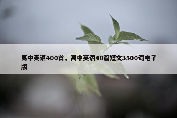高中英语400首，高中英语40篇短文3500词电子版