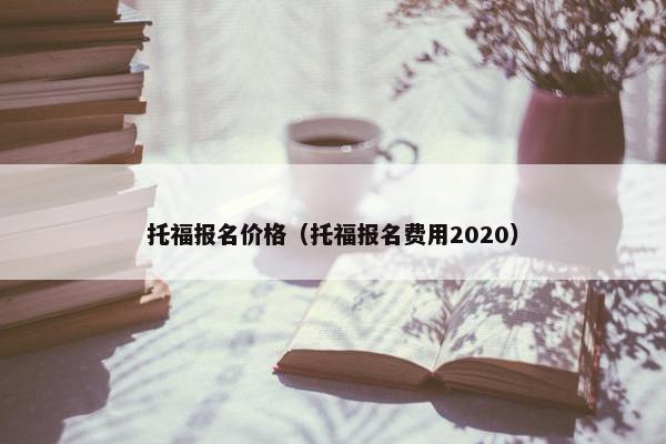 托福报名价格（托福报名费用2020）