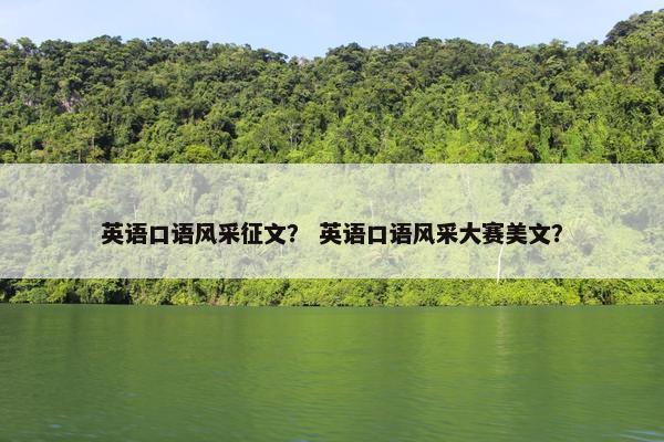 英语口语风采征文？ 英语口语风采大赛美文？